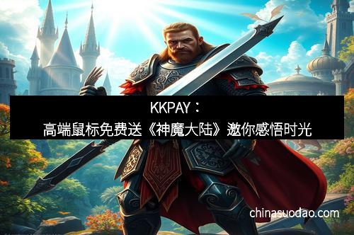KKPAY:高端鼠标免费送《神魔大陆》邀你感悟时光