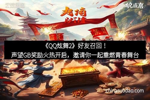 《QQ炫舞2》好友召回!声望GB奖励火热开启,邀请你一起重燃青春舞台