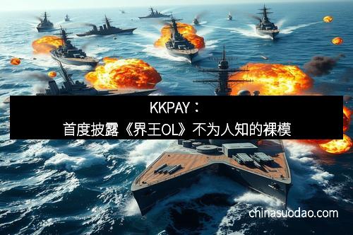 KKPAY:首度披露《界王OL》不为人知的裸模